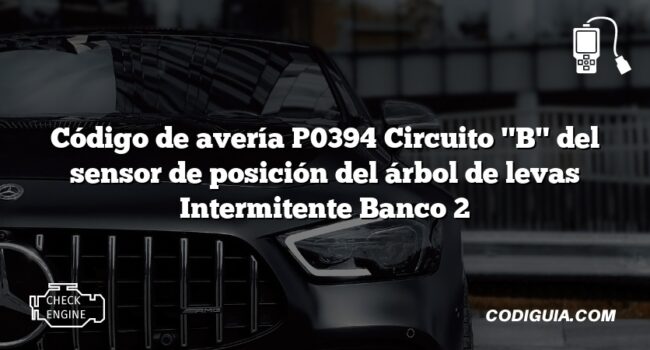 Código de avería P0394 Circuito "B" del sensor de posición del árbol de levas Intermitente Banco 2