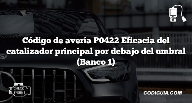 Código de avería P0422 Eficacia del catalizador principal por debajo del umbral (Banco 1)