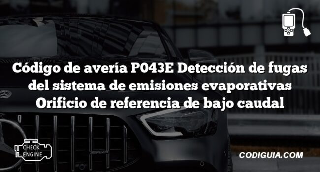 Código de avería P043E Detección de fugas del sistema de emisiones evaporativas Orificio de referencia de bajo caudal