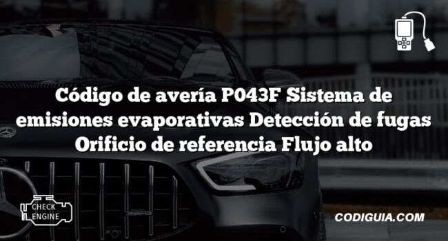 Código de avería P043F Sistema de emisiones evaporativas Detección de fugas Orificio de referencia Flujo alto