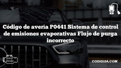 Código de avería P0441 Sistema de control de emisiones evaporativas Flujo de purga incorrecto