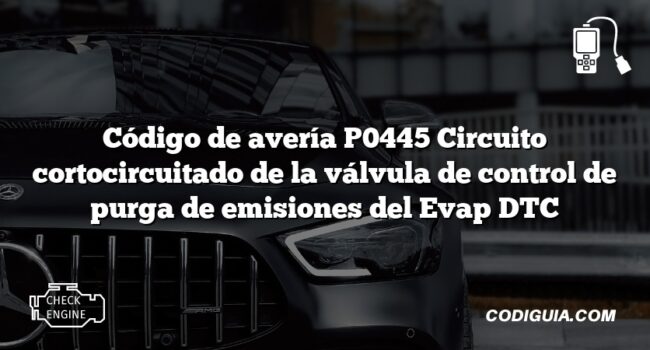 Código de avería P0445 Circuito cortocircuitado de la válvula de control de purga de emisiones del Evap DTC