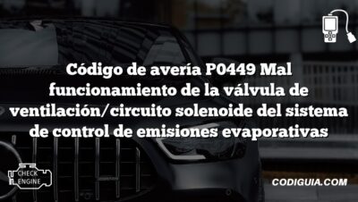 Código de avería P0449 Mal funcionamiento de la válvula de ventilación/circuito solenoide del sistema de control de emisiones evaporativas