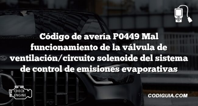 Código de avería P0449 Mal funcionamiento de la válvula de ventilación/circuito solenoide del sistema de control de emisiones evaporativas