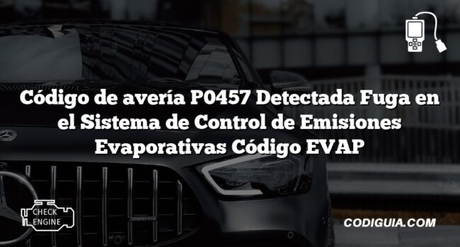 Código de avería P0457 Detectada Fuga en el Sistema de Control de Emisiones Evaporativas Código EVAP