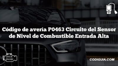 Código de avería P0463 Circuito del Sensor de Nivel de Combustible Entrada Alta