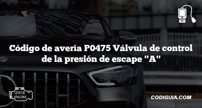 Código de avería P0475 Válvula de control de la presión de escape "A"