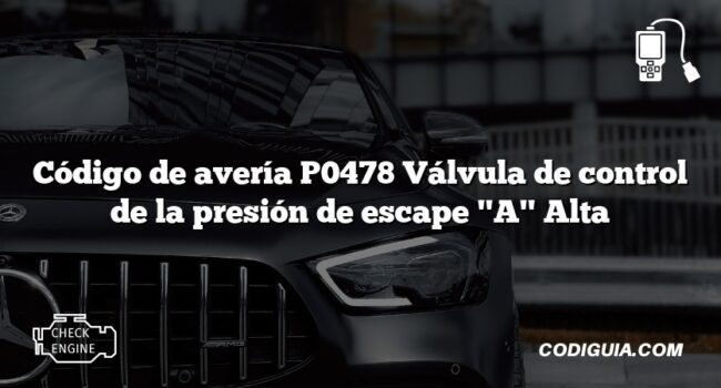 Código de avería P0478 Válvula de control de la presión de escape "A" Alta