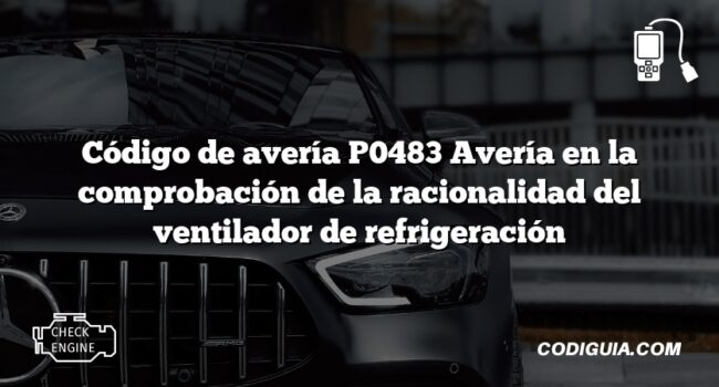 Código de avería P0483 Avería en la comprobación de la racionalidad del ventilador de refrigeración