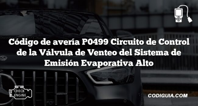 Código de avería P0499 Circuito de Control de la Válvula de Venteo del Sistema de Emisión Evaporativa Alto