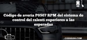 Código de avería P0507 RPM del sistema de control del ralentí superiores a las esperadas