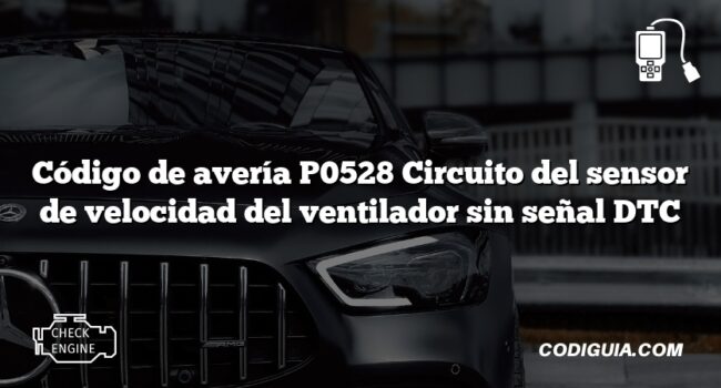 Código de avería P0528 Circuito del sensor de velocidad del ventilador sin señal DTC