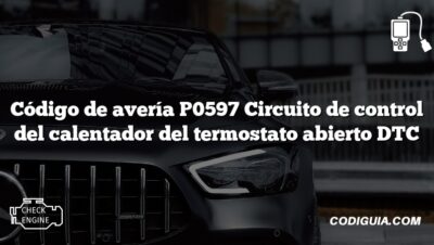 Código de avería P0597 Circuito de control del calentador del termostato abierto DTC