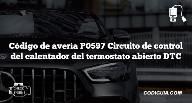 Código de avería P0597 Circuito de control del calentador del termostato abierto DTC