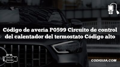 Código de avería P0599 Circuito de control del calentador del termostato Código alto