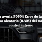 Código de avería P0604 Error de la memoria de acceso aleatorio (RAM) del módulo de control interno