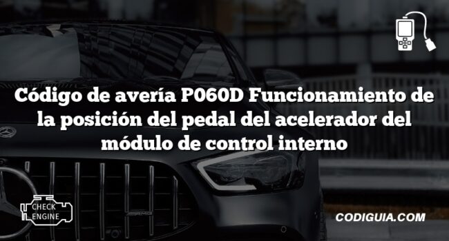 Código de avería P060D Funcionamiento de la posición del pedal del acelerador del módulo de control interno