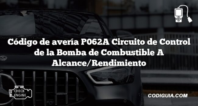 Código de avería P062A Circuito de Control de la Bomba de Combustible A Alcance/Rendimiento