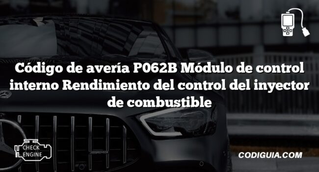 Código de avería P062B Módulo de control interno Rendimiento del control del inyector de combustible