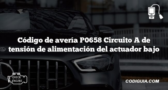 Código de avería P0658 Circuito A de tensión de alimentación del actuador bajo