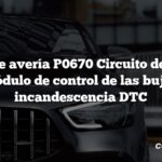 Código de avería P0670 Circuito defectuoso del módulo de control de las bujías de incandescencia DTC