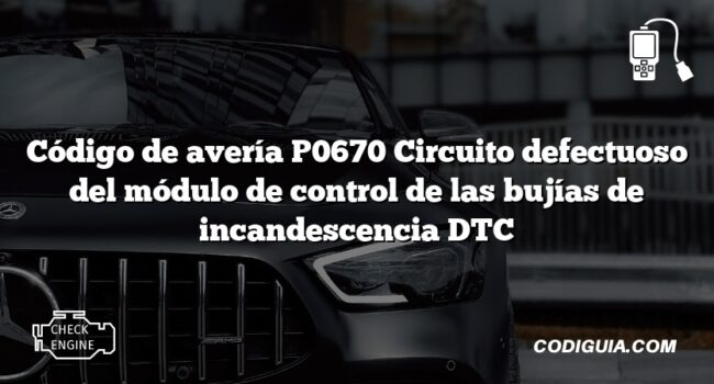 Código de avería P0670 Circuito defectuoso del módulo de control de las bujías de incandescencia DTC