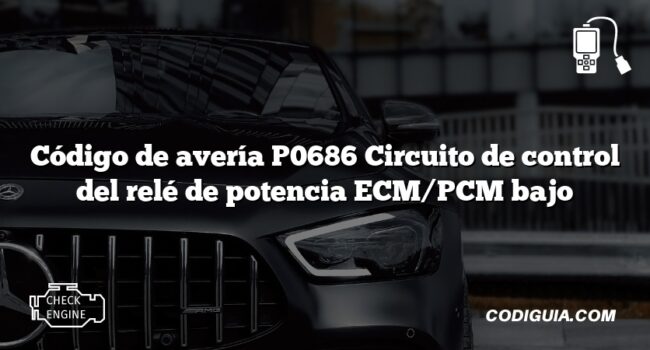 Código de avería P0686 Circuito de control del relé de potencia ECM/PCM bajo