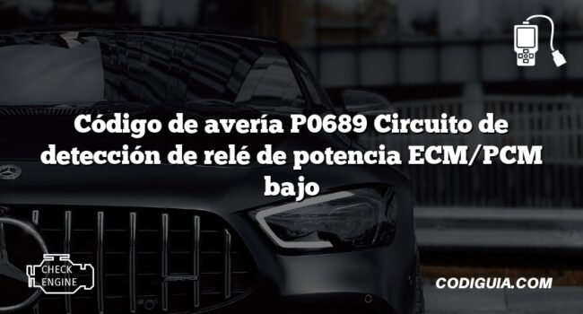 Código de avería P0689 Circuito de detección de relé de potencia ECM/PCM bajo