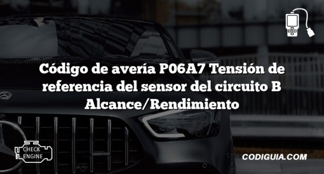 Código de avería P06A7 Tensión de referencia del sensor del circuito B Alcance/Rendimiento