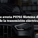 Código de avería P0702 Sistema de control de la transmisión eléctrica