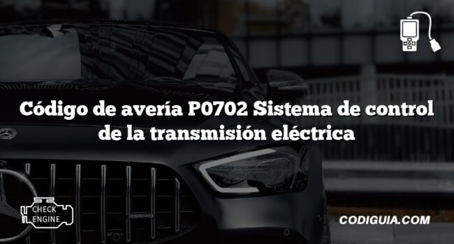 Código de avería P0702 Sistema de control de la transmisión eléctrica