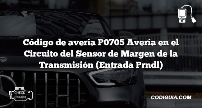 Código de avería P0705 Avería en el Circuito del Sensor de Margen de la Transmisión (Entrada Prndl)