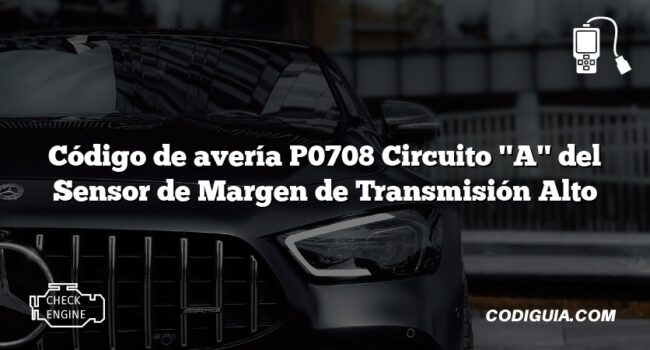 Código de avería P0708 Circuito "A" del Sensor de Margen de Transmisión Alto