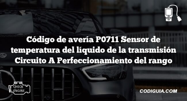 Código de avería P0711 Sensor de temperatura del líquido de la transmisión Circuito A Perfeccionamiento del rango