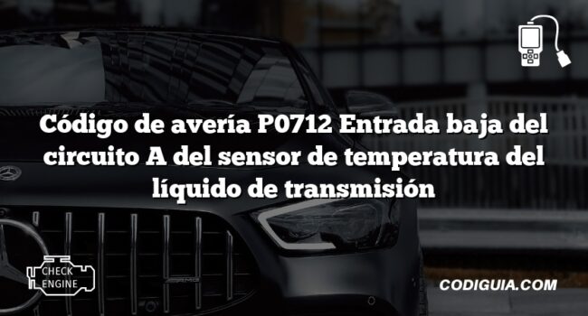 Código de avería P0712 Entrada baja del circuito A del sensor de temperatura del líquido de transmisión