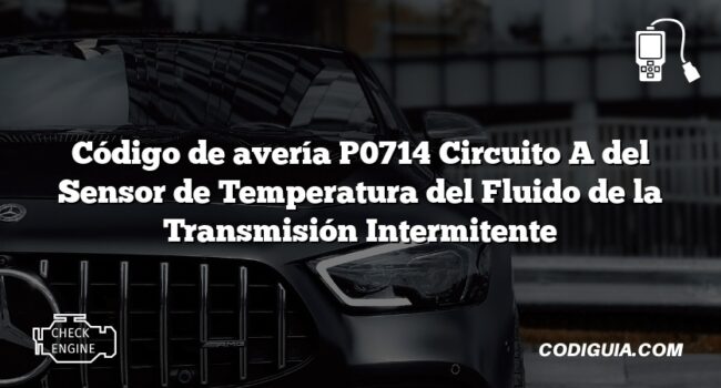 Código de avería P0714 Circuito A del Sensor de Temperatura del Fluido de la Transmisión Intermitente