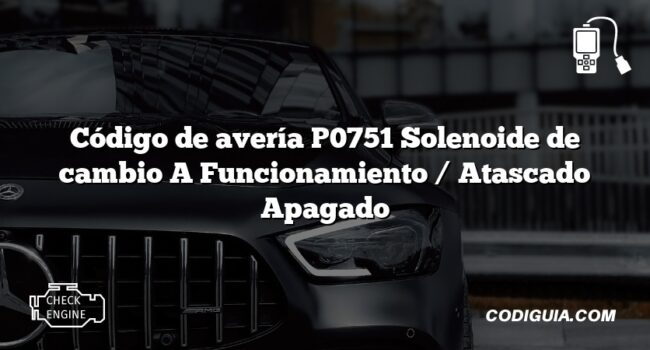 Código de avería P0751 Solenoide de cambio A Funcionamiento / Atascado Apagado