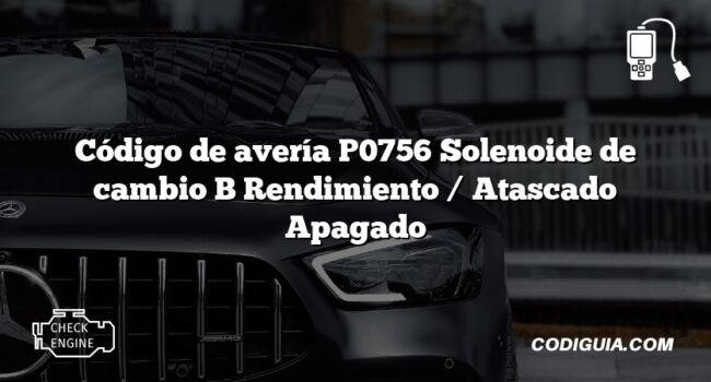 Código de avería P0756 Solenoide de cambio B Rendimiento / Atascado Apagado