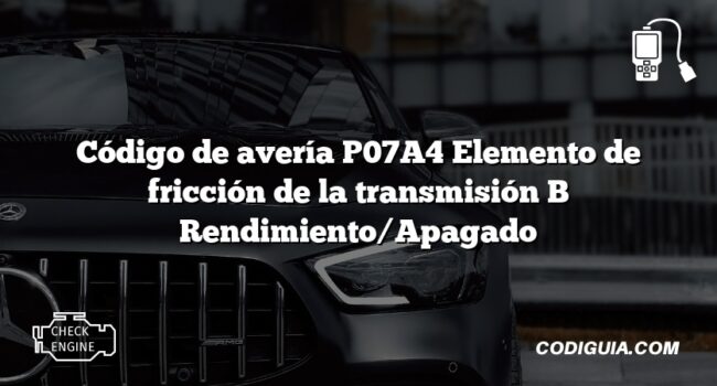 Código de avería P07A4 Elemento de fricción de la transmisión B Rendimiento/Apagado