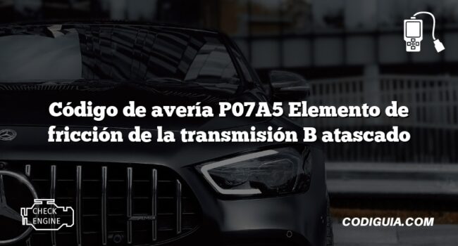 Código de avería P07A5 Elemento de fricción de la transmisión B atascado