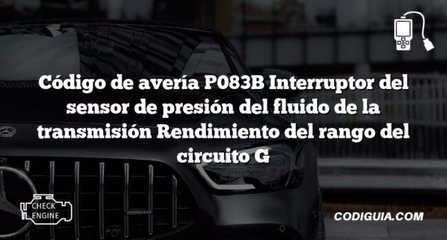 Código de avería P083B Interruptor del sensor de presión del fluido de la transmisión Rendimiento del rango del circuito G