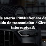 Código de avería P0840 Sensor de presión del líquido de transmisión / Circuito del interruptor A