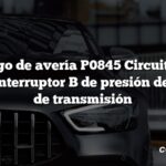 Código de avería P0845 Circuito del sensor/interruptor B de presión del líquido de transmisión