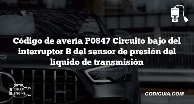 Código de avería P0847 Circuito bajo del interruptor B del sensor de presión del líquido de transmisión