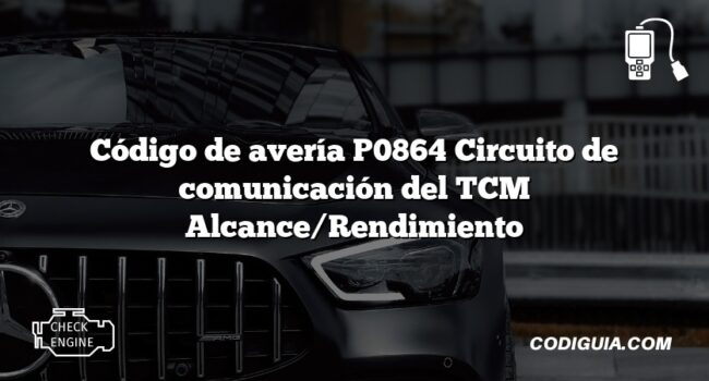 Código de avería P0864 Circuito de comunicación del TCM Alcance/Rendimiento