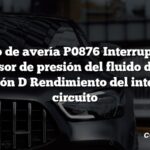 Código de avería P0876 Interruptor del sensor de presión del fluido de la transmisión D Rendimiento del intervalo del circuito