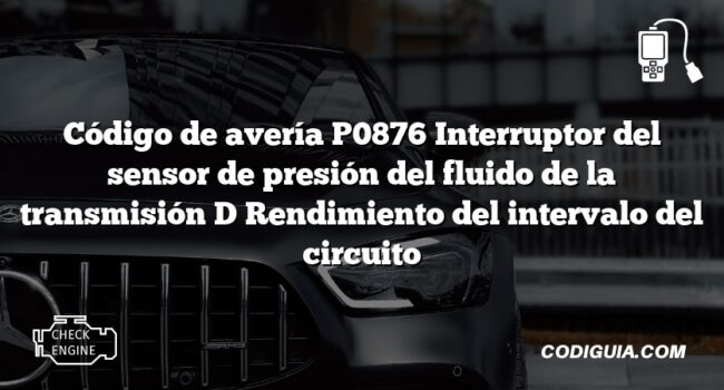 Código de avería P0876 Interruptor del sensor de presión del fluido de la transmisión D Rendimiento del intervalo del circuito