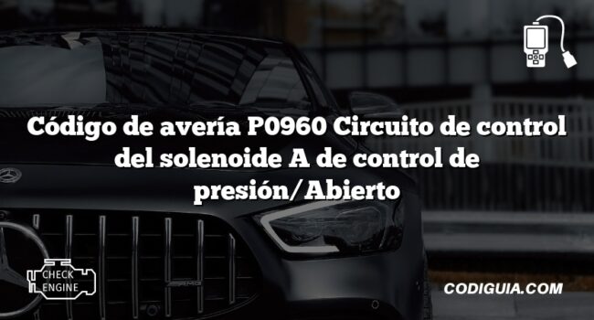 Código de avería P0960 Circuito de control del solenoide A de control de presión/Abierto