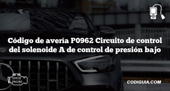 Código de avería P0962 Circuito de control del solenoide A de control de presión bajo