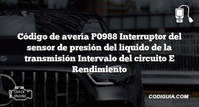 Código de avería P0988 Interruptor del sensor de presión del líquido de la transmisión Intervalo del circuito E Rendimiento